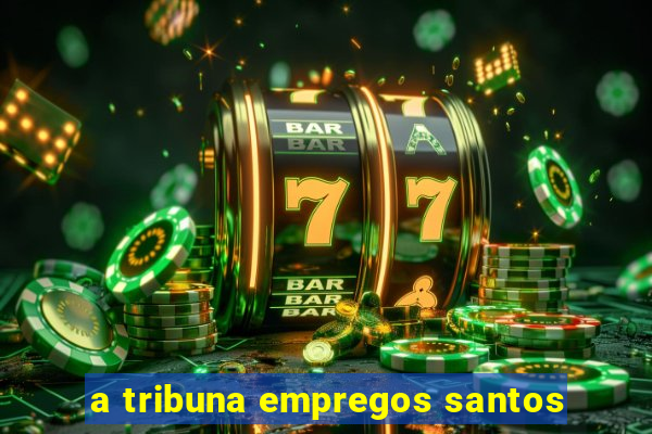 a tribuna empregos santos